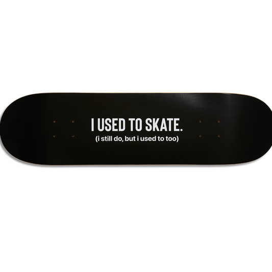 I Used to Skate x I Still Do, But I Used To, Too Skate Deck